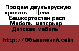 Продам двухъярусную кровать  › Цена ­ 13 000 - Башкортостан респ. Мебель, интерьер » Детская мебель   